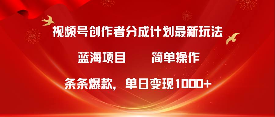 视频号创作者分成5.0，最新方法，条条爆款，简单无脑，单日变现1000+-金创谷