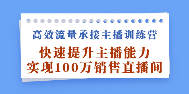 高效流量承接主播训练营：快速提升主播能力,实现100万销售直播间-金创谷