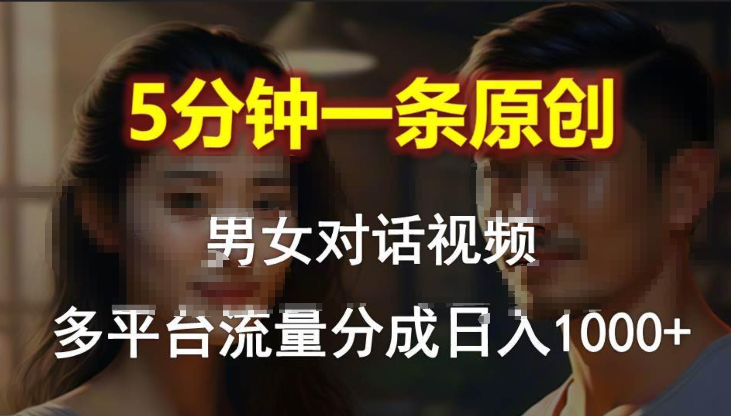 男女对话，5分钟1条原创视频，多平台流量分成，日入1000+-金创谷