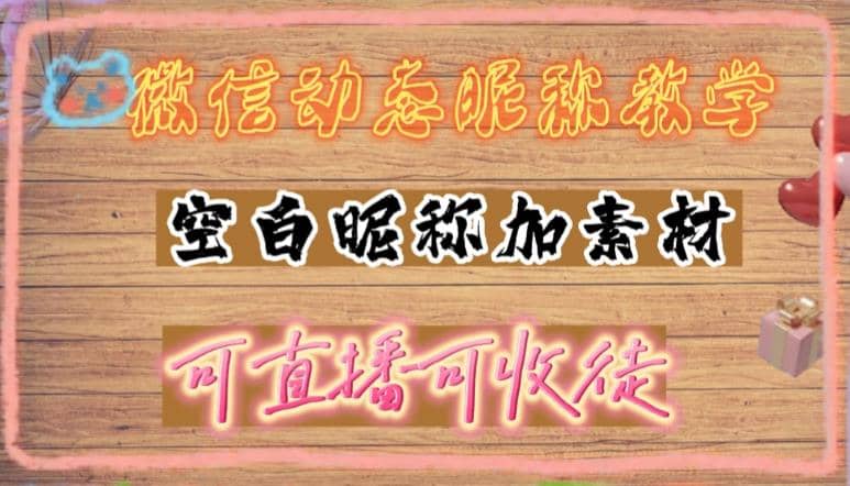 微信动态昵称设置方法，可抖音直播引流，日赚上百【详细视频教程+素材】-金创谷