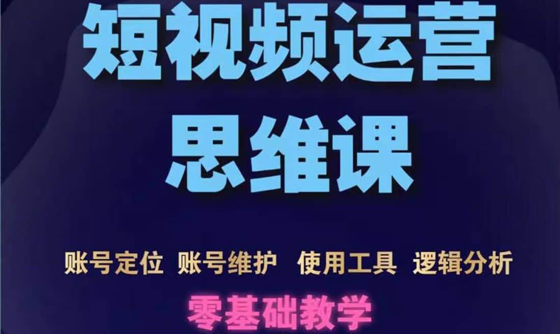 短视频运营思维课：账号定位+账号维护+使用工具+逻辑分析（10节课）-金创谷