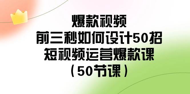 爆款视频-前三秒如何设计50招：短视频运营爆款课（50节课）-金创谷