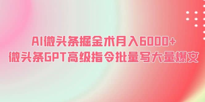 AI微头条掘金术月入6000+ 微头条GPT高级指令批量写大量爆文-金创谷