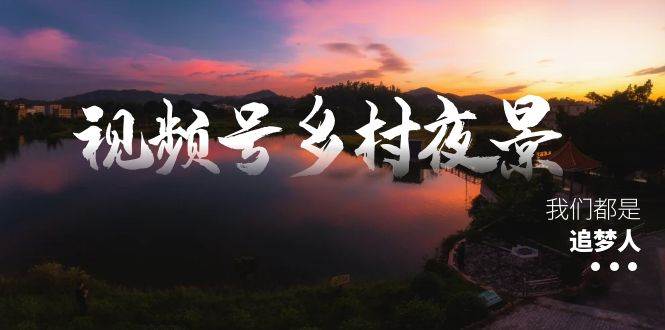 视频号乡村夜景治愈视频课程，一条龙实操玩法（教程+素材+软件）-金创谷