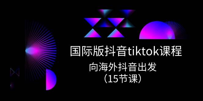 国际版 抖音tiktok实战课程，向海外抖音出发（15节课）-金创谷