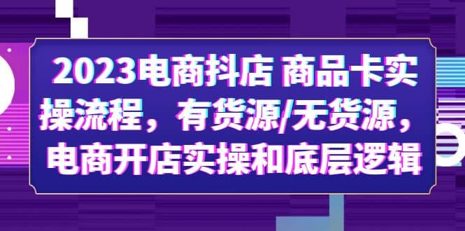 2023电商抖店 商品卡实操流程，有货源/无货源，电商开店实操和底层逻辑-金创谷