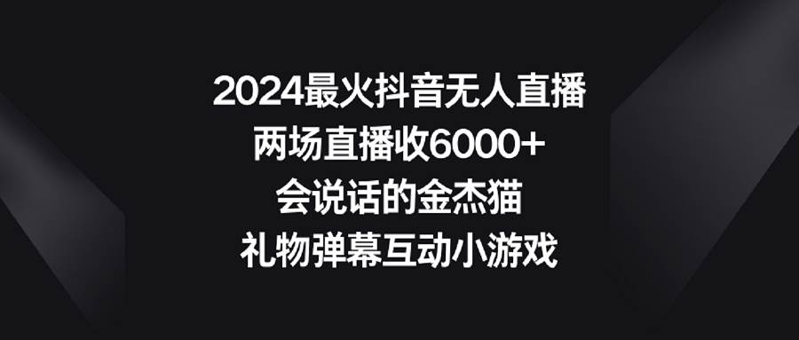 2024最火抖音无人直播，两场直播收6000+会说话的金杰猫 礼物弹幕互动小游戏-金创谷
