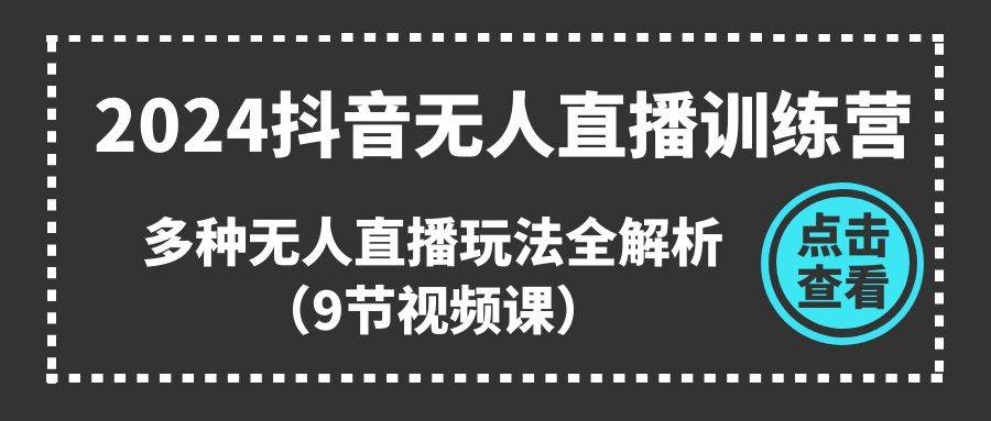 2024抖音无人直播训练营，多种无人直播玩法全解析（9节视频课）-金创谷