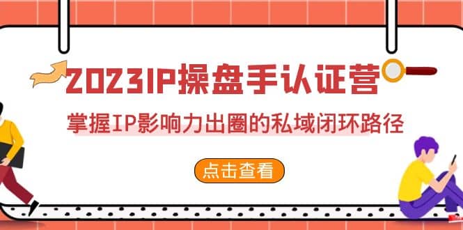 2023·IP操盘手·认证营·第2期，掌握IP影响力出圈的私域闭环路径（35节）-金创谷