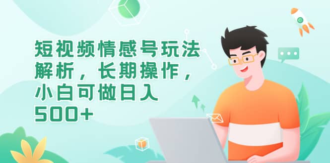 短视频情感号玩法解析，长期操作，小白可做日入500+-金创谷