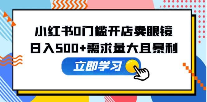 小红书0门槛开店卖眼镜，一部手机可操作-金创谷