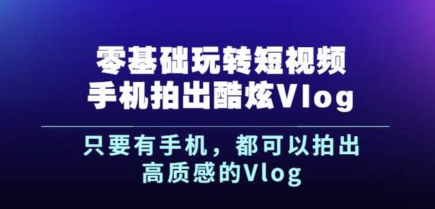 杨精坤零基础玩转短视频手机拍出酷炫Vlog，只要有手机就可以拍出高质感的Vlog-金创谷