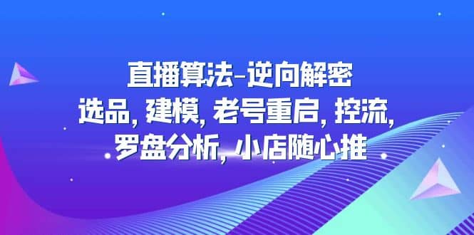 直播算法-逆向解密：选品，建模，老号重启，控流，罗盘分析，小店随心推-金创谷