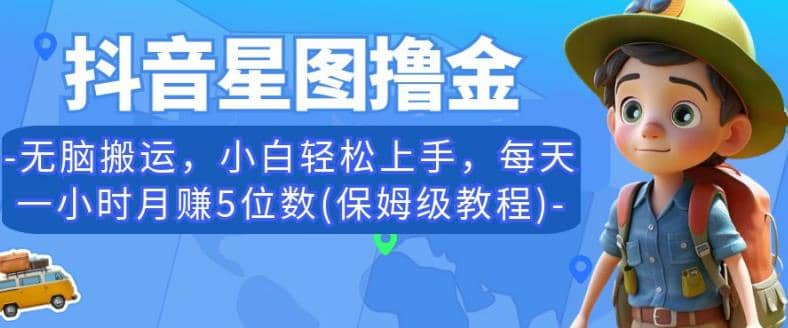 抖音星图撸金，无脑搬运，小白轻松上手，每天一小时月赚5位数(保姆级教程)【揭秘】-金创谷