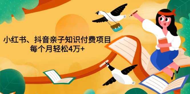 重磅发布小红书、抖音亲子知识付费项目，每个月轻松4万+（价值888元）-金创谷
