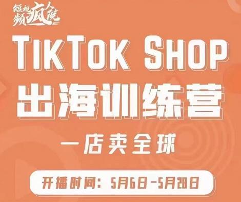 疯人院:TikTok Shop出海训练营（一店卖全球)，出海抢占全球新流量-金创谷