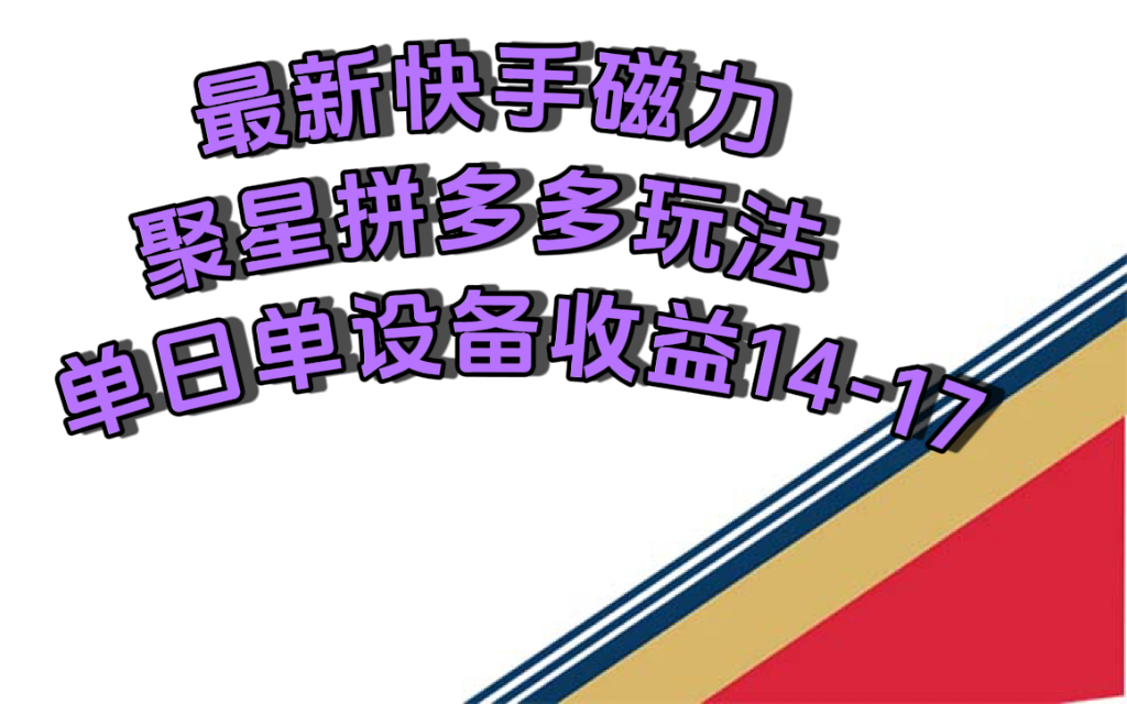 最新快手磁力聚星撸拼多多玩法，单设备单日收益14—17元-金创谷