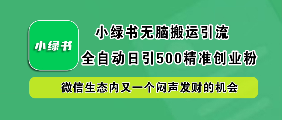 小绿书小白无脑搬运引流，全自动日引500精准创业粉，微信生态内又一个闷声发财的机会-金创谷