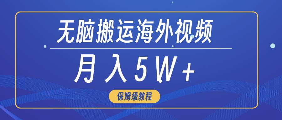 无脑搬运海外短视频，3分钟上手0门槛，月入5W+-金创谷