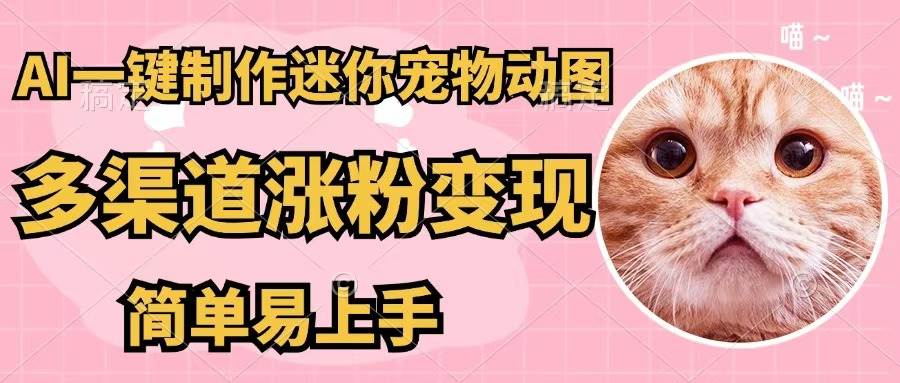 AI一键制作迷你宠物图，五分钟一个成品，多渠道变现，简单易上手-金创谷