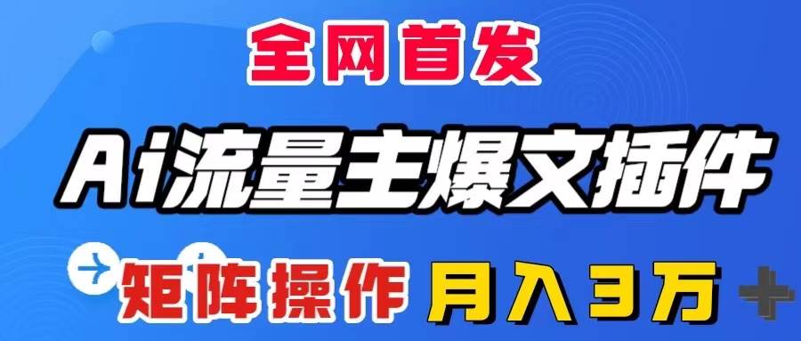 AI流量主爆文插件，只需一款插件全自动输出爆文，矩阵操作，月入3W＋-金创谷