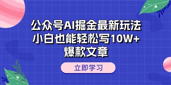 公众号AI掘金最新玩法，小白也能轻松写10W+爆款文章-金创谷