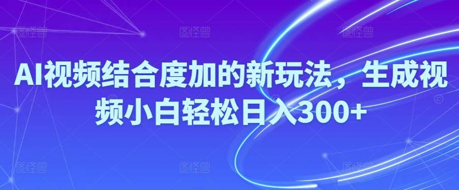 Ai视频结合度加的新玩法,生成视频小白轻松日入300+-金创谷