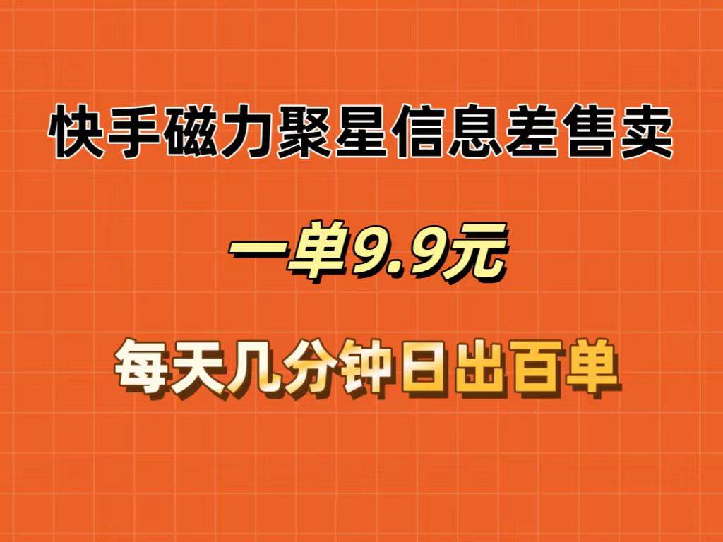 快手磁力聚星信息差售卖，一单9.9.每天几分钟，日出百单-金创谷