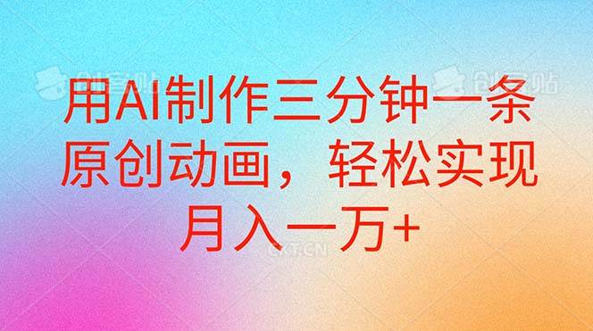 用AI制作三分钟一条原创动画，轻松实现月入一万+-金创谷