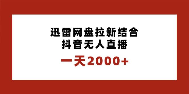 一天2000+迅雷网盘拉新结合抖音无人直播，独创玩法保姆级教学-金创谷