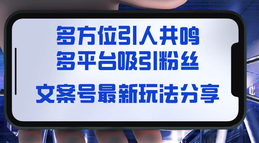 文案号最新玩法分享，视觉＋听觉＋感觉，多方位引人共鸣，多平台疯狂吸粉-金创谷