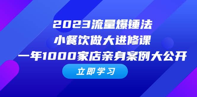 2023流量 爆锤法，小餐饮做大进修课，一年1000家店亲身案例大公开-金创谷