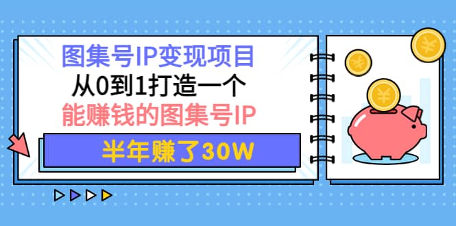 图集号IP变现项目：从0到1打造一个能赚钱的图集号IP-金创谷