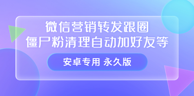 【安卓专用】微信营销转发跟圈僵尸粉清理自动加好友等【永久版】-金创谷