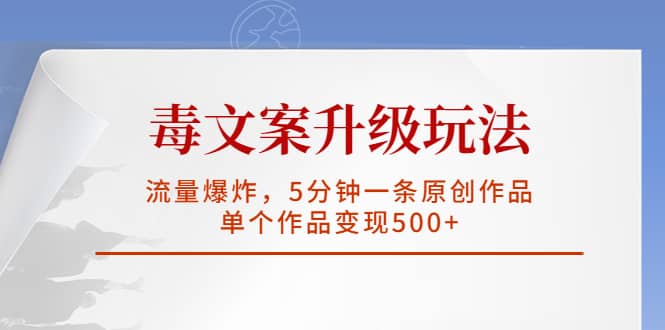 毒文案升级玩法，流量爆炸，5分钟一条原创作品，单个作品变现500+-金创谷