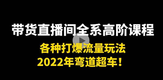 带货直播间全系高阶课程：各种打爆流量玩法，2022年弯道超车-金创谷