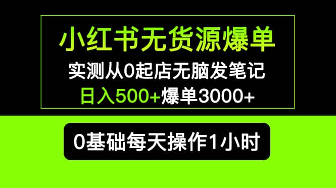 小红书无货源爆单 实测从0起店无脑发笔记爆单3000+长期项目可多店-金创谷