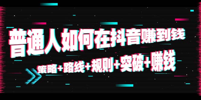普通人如何在抖音赚到钱：策略+路线+规则+突破+赚钱（10节课）-金创谷