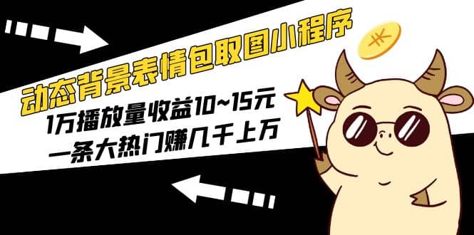 动态背景表情包取图小程序，1万播放量收益10~15元-金创谷