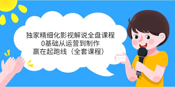 独家精细化影视解说全盘课程，0基础从运营到制作，赢在起跑线（全套课程）-金创谷