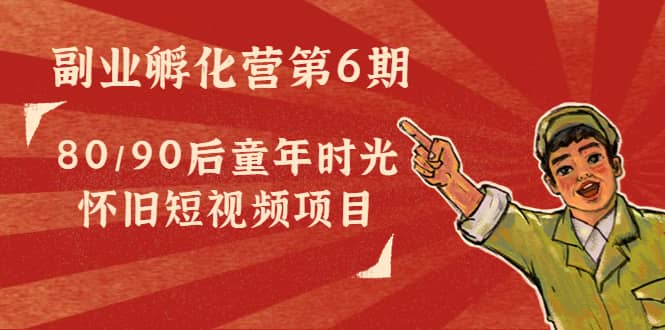 副业孵化营第6期：80/90后童年时光怀旧短视频项目-金创谷