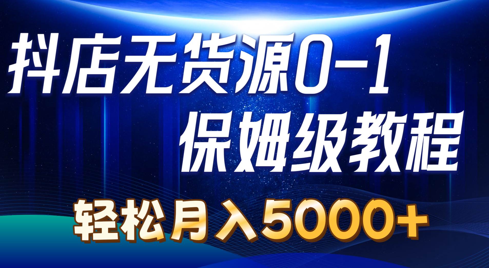 抖店无货源0到1详细实操教程：轻松月入5000+（7节）-金创谷