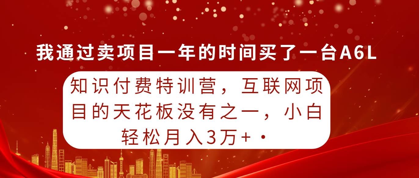 知识付费特训营，互联网项目的天花板，没有之一，小白轻轻松松月入三万+-金创谷