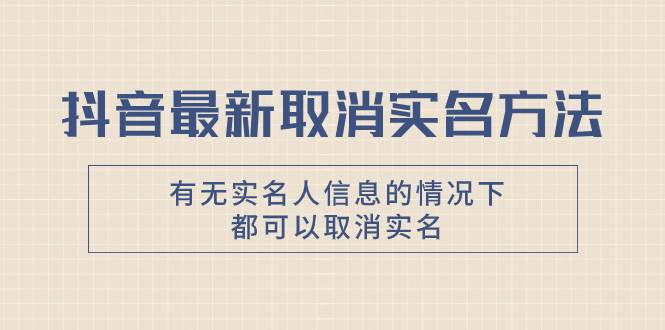 抖音最新取消实名方法，有无实名人信息的情况下都可以取消实名，自测-金创谷