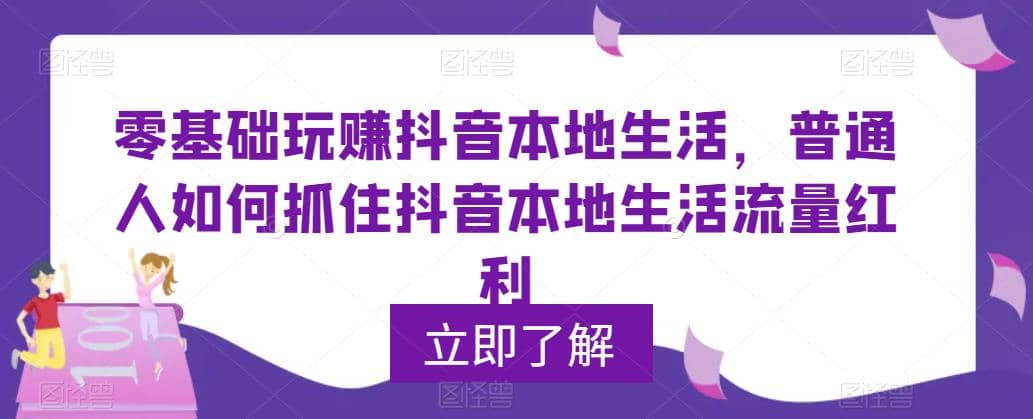 0基础玩赚抖音同城本地生活，普通人如何抓住抖音本地生活流量红利-金创谷