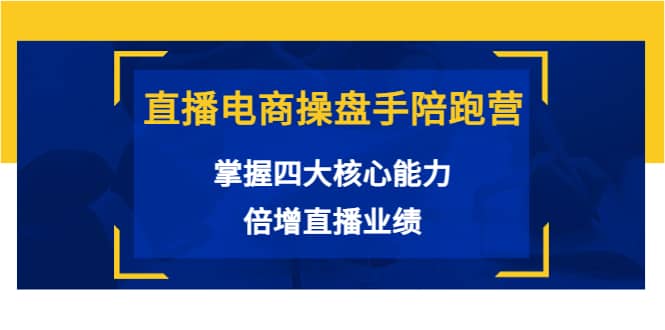 直播电商操盘手陪跑营：掌握四大核心能力，倍增直播业绩（价值980）-金创谷