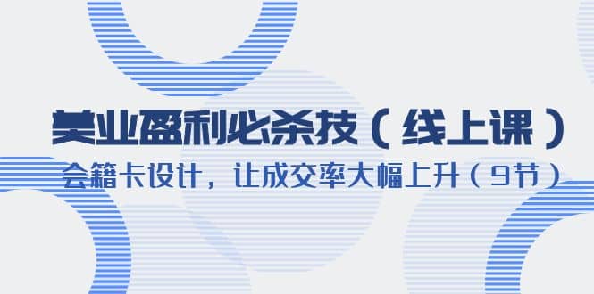 美业盈利·必杀技（线上课）-会籍卡设计，让成交率大幅上升（9节）-金创谷