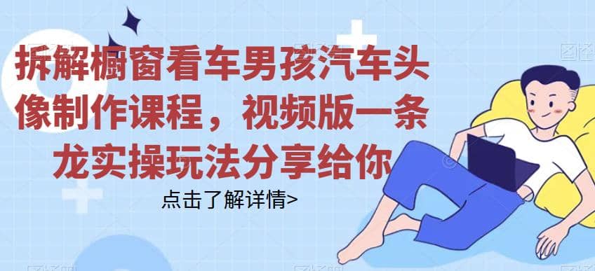 拆解橱窗看车男孩汽车头像制作课程，视频版一条龙实操玩法分享给你-金创谷