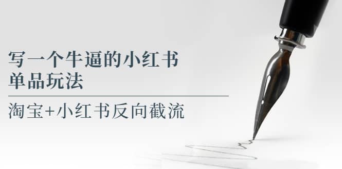 写一个牛逼的小红书单品玩法，淘宝+小红书反向截流！【某公众号付费文章】-金创谷