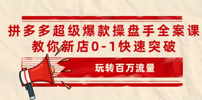 拼多多超级爆款操盘手全案课，教你新店0-1快速突破，玩转百万流量-金创谷